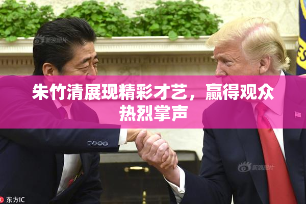 朱竹清展现精彩才艺，赢得观众热烈掌声