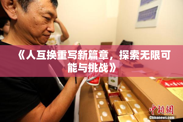《人互换重写新篇章，探索无限可能与挑战》