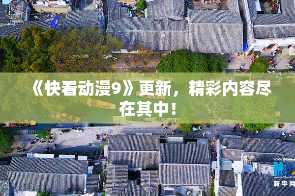 《快看动漫9》更新，精彩内容尽在其中！