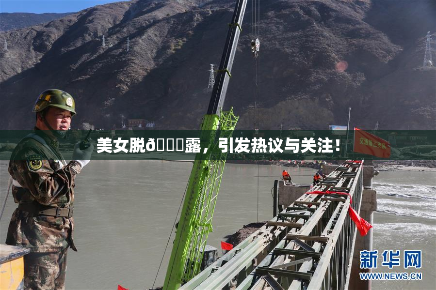美女脱👙露，引发热议与关注！