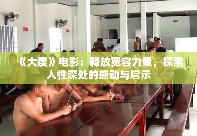 《大度》电影：释放宽容力量，探索人性深处的感动与启示