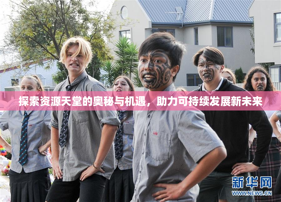 探索资源天堂的奥秘与机遇，助力可持续发展新未来