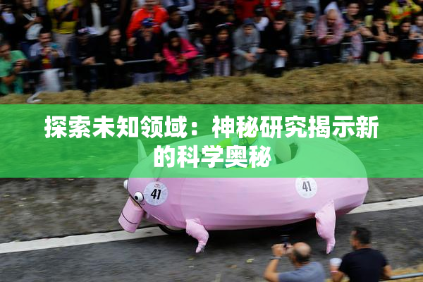 探索未知领域：神秘研究揭示新的科学奥秘