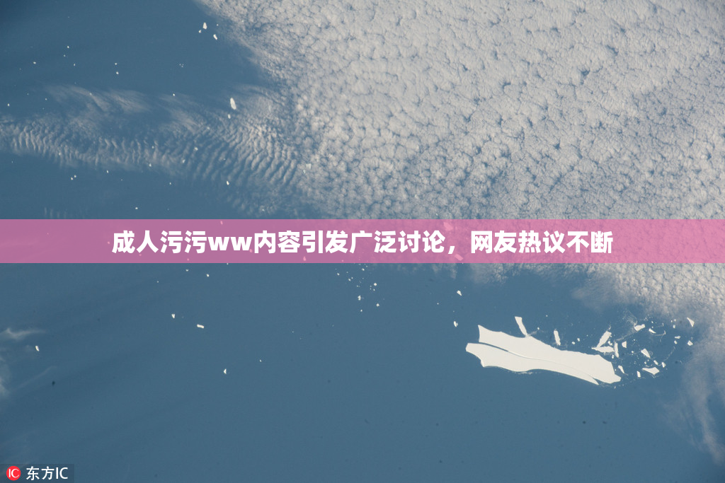 成人污污ww内容引发广泛讨论，网友热议不断