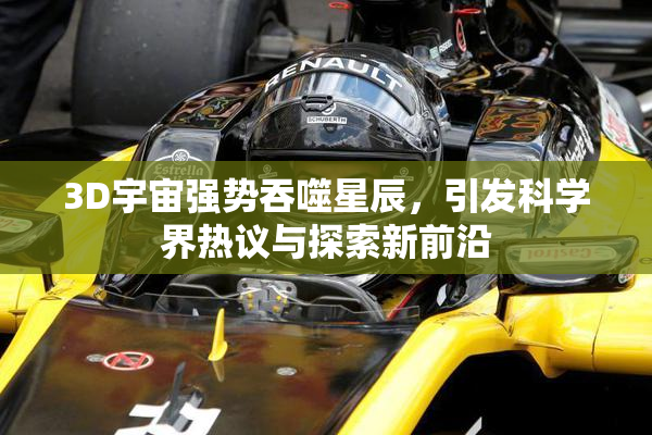 3D宇宙强势吞噬星辰，引发科学界热议与探索新前沿