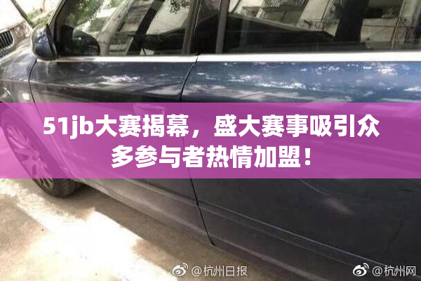 51jb大赛揭幕，盛大赛事吸引众多参与者热情加盟！