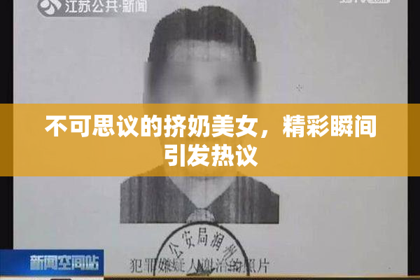 不可思议的挤奶美女，精彩瞬间引发热议