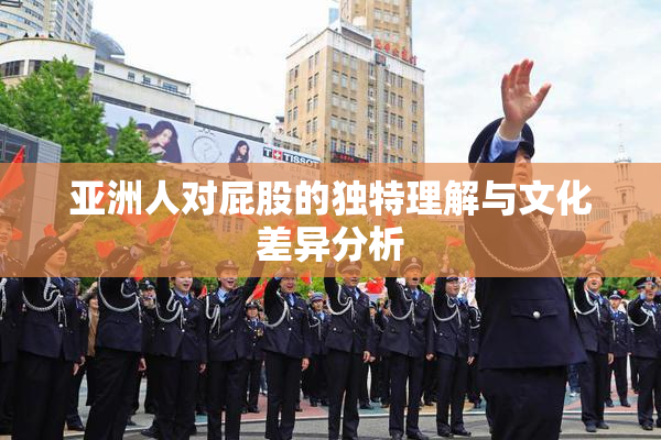 亚洲人对屁股的独特理解与文化差异分析