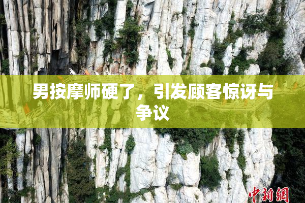 男按摩师硬了，引发顾客惊讶与争议