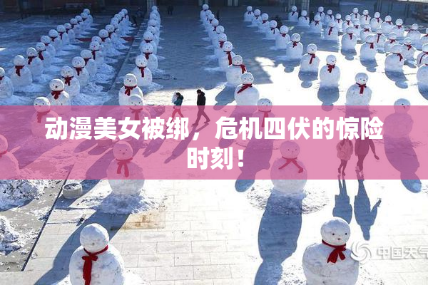 动漫美女被绑，危机四伏的惊险时刻！