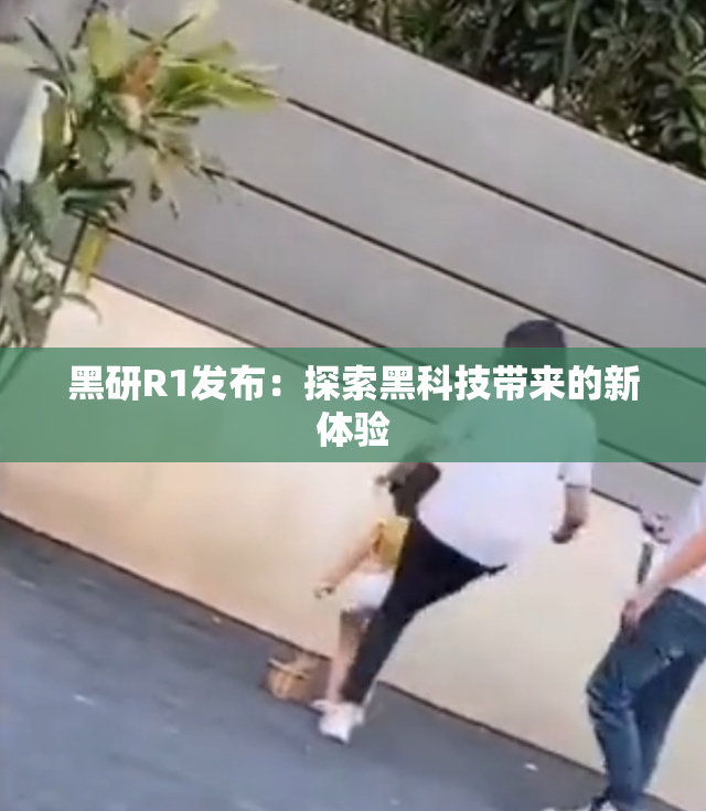 黑研R1发布：探索黑科技带来的新体验