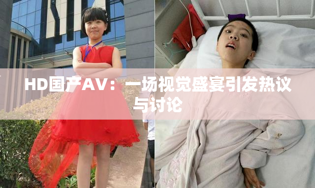 HD国产AV：一场视觉盛宴引发热议与讨论