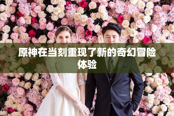 原神在当刻重现了新的奇幻冒险体验