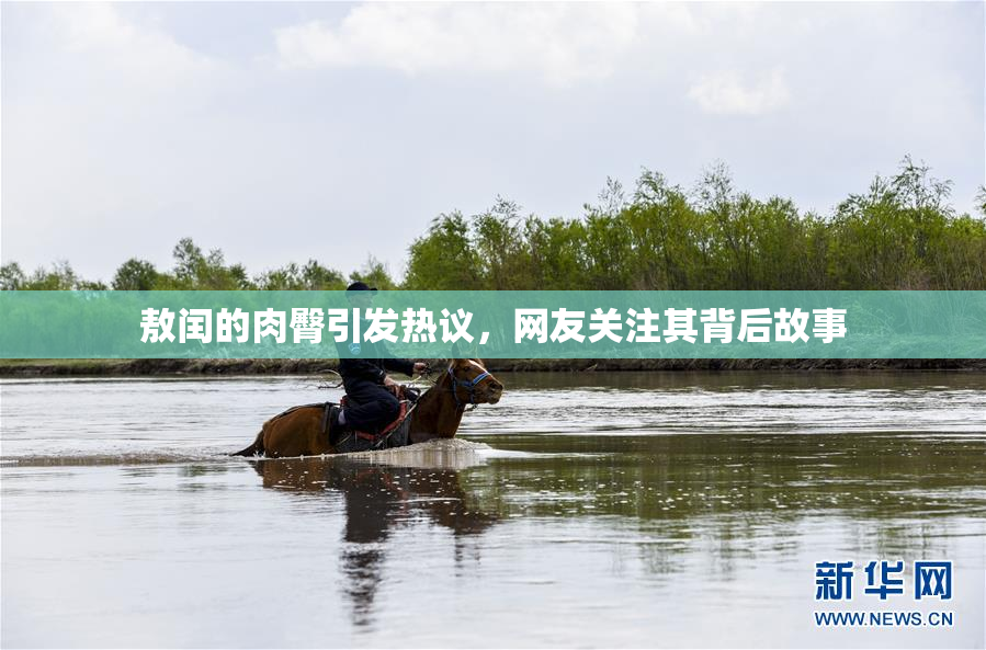 敖闰的肉臀引发热议，网友关注其背后故事