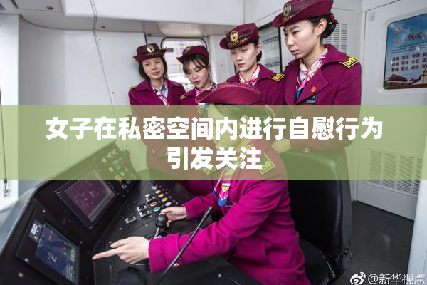 女子在私密空间内进行自慰行为引发关注