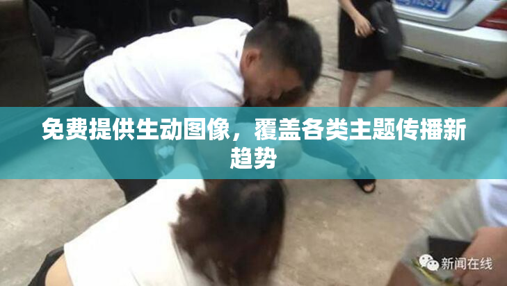 免费提供生动图像，覆盖各类主题传播新趋势