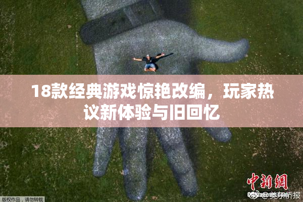 18款经典游戏惊艳改编，玩家热议新体验与旧回忆