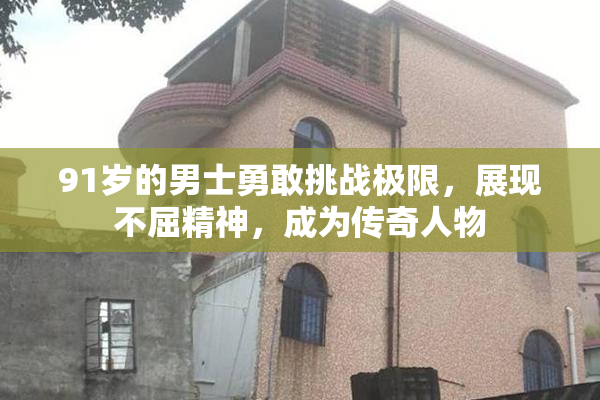 91岁的男士勇敢挑战极限，展现不屈精神，成为传奇人物