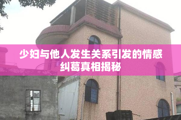 少妇与他人发生关系引发的情感纠葛真相揭秘