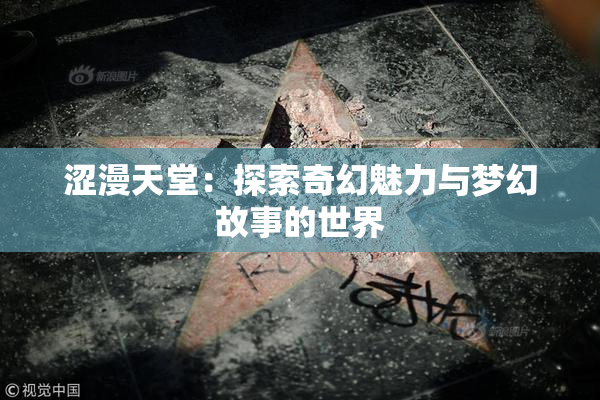 涩漫天堂：探索奇幻魅力与梦幻故事的世界