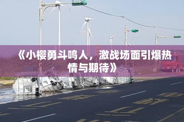 《小樱勇斗鸣人，激战场面引爆热情与期待》