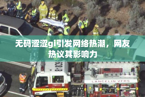无码涩涩gi引发网络热潮，网友热议其影响力