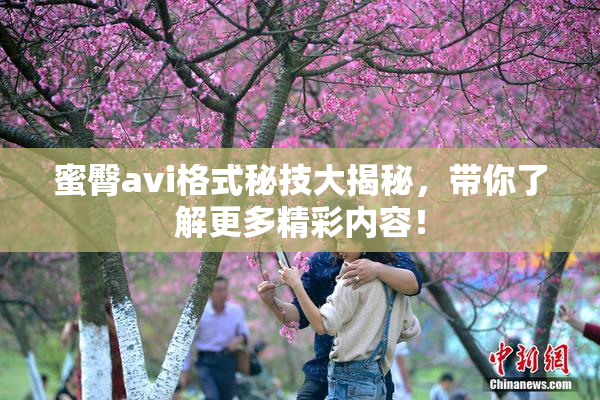 蜜臀avi格式秘技大揭秘，带你了解更多精彩内容！