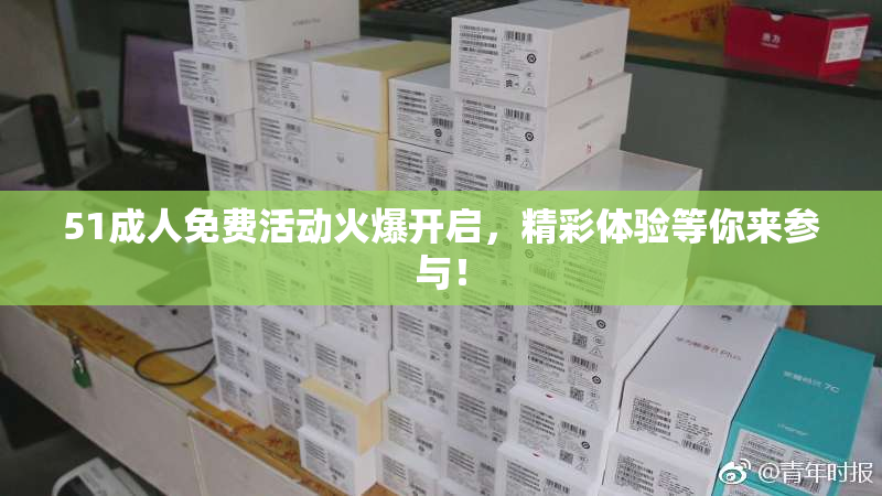 51成人免费活动火爆开启，精彩体验等你来参与！