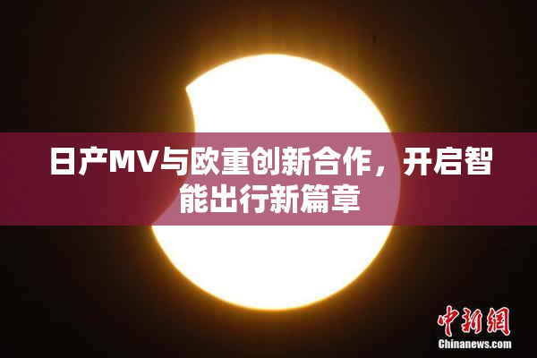 日产MV与欧重创新合作，开启智能出行新篇章