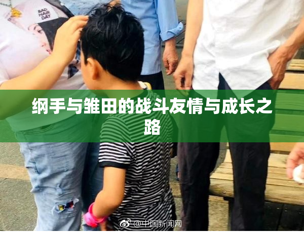 纲手与雏田的战斗友情与成长之路