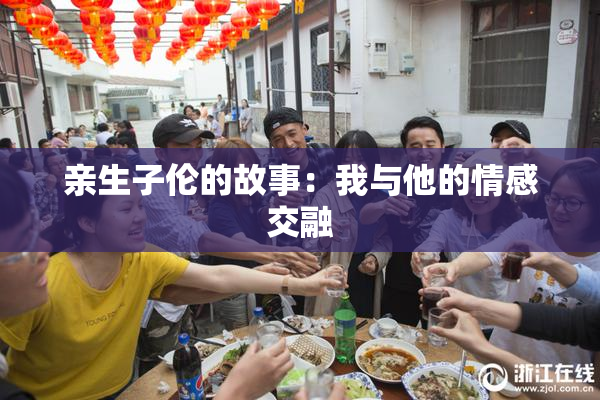 亲生子伦的故事：我与他的情感交融