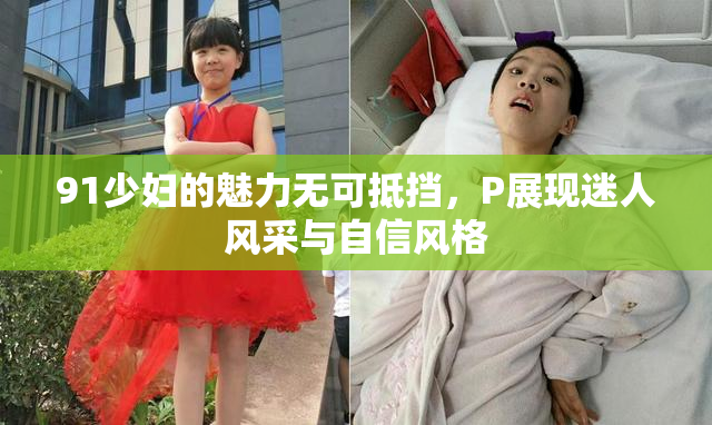 91少妇的魅力无可抵挡，P展现迷人风采与自信风格
