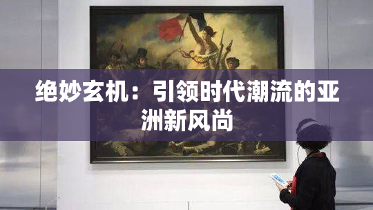 绝妙玄机：引领时代潮流的亚洲新风尚