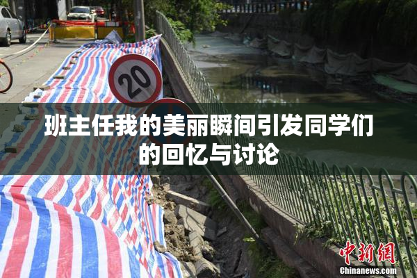 班主任我的美丽瞬间引发同学们的回忆与讨论