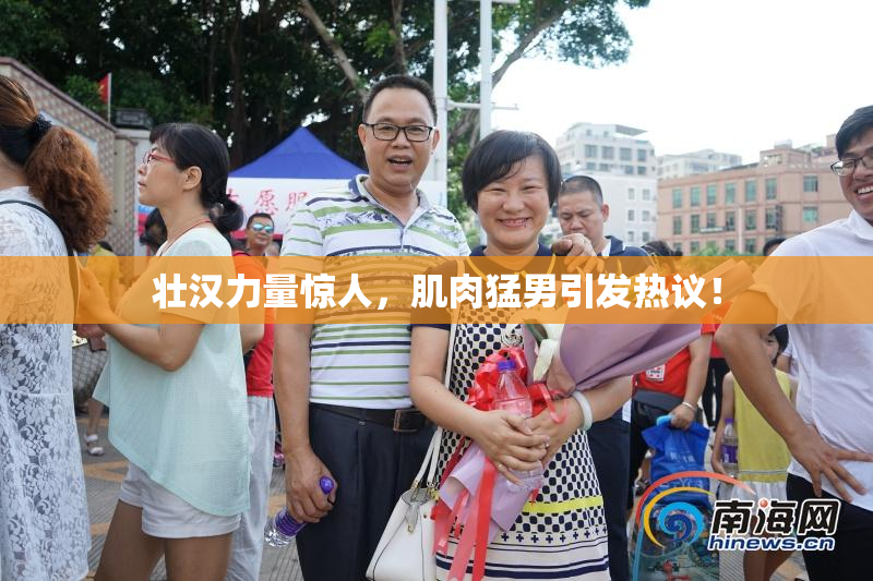 壮汉力量惊人，肌肉猛男引发热议！