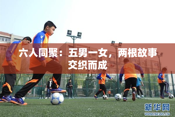 六人同聚：五男一女，两根故事交织而成