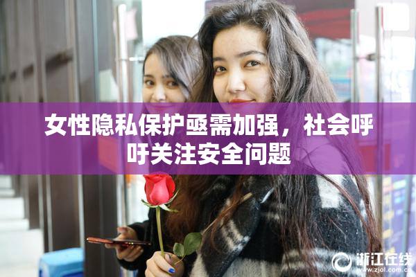 女性隐私保护亟需加强，社会呼吁关注安全问题