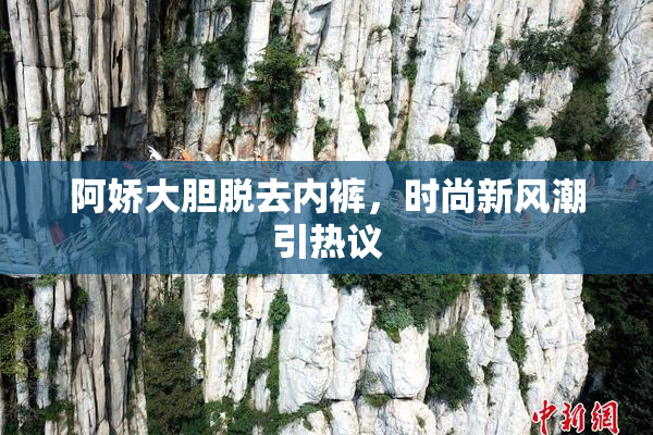 阿娇大胆脱去内裤，时尚新风潮引热议