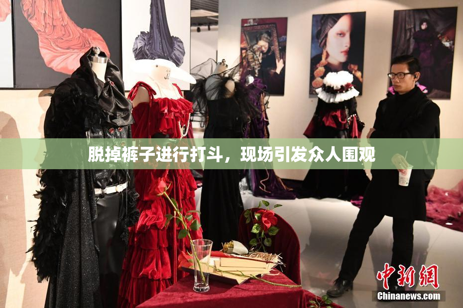 脱掉裤子进行打斗，现场引发众人围观