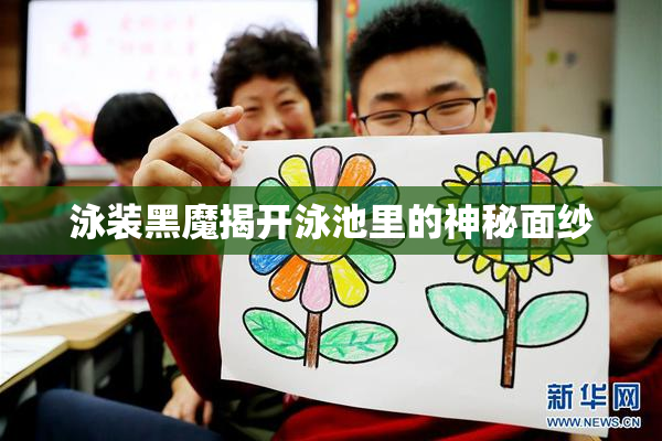 泳装黑魔揭开泳池里的神秘面纱