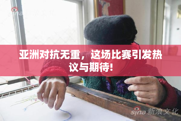 亚洲对抗无重，这场比赛引发热议与期待!