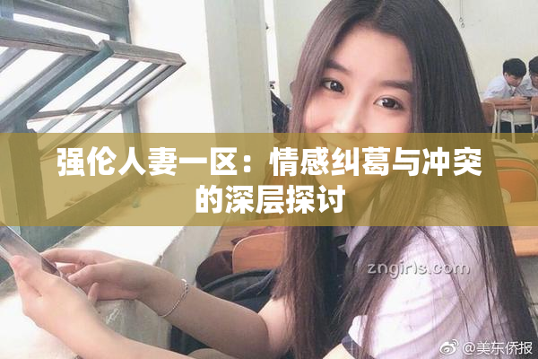 强伦人妻一区：情感纠葛与冲突的深层探讨