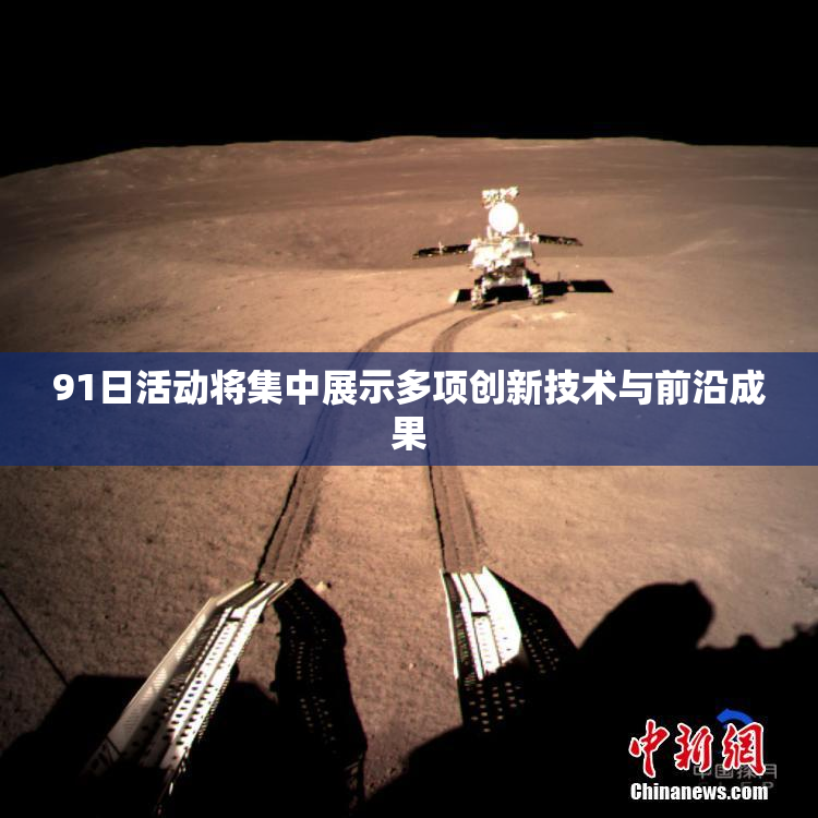 91日活动将集中展示多项创新技术与前沿成果