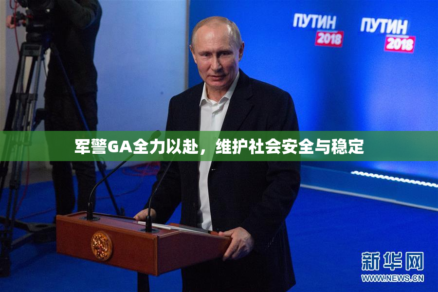 军警GA全力以赴，维护社会安全与稳定