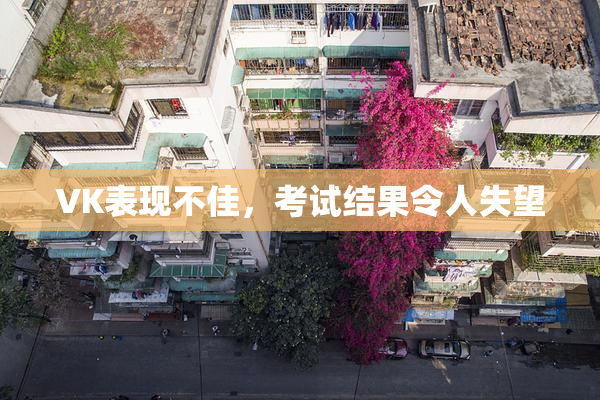 VK表现不佳，考试结果令人失望