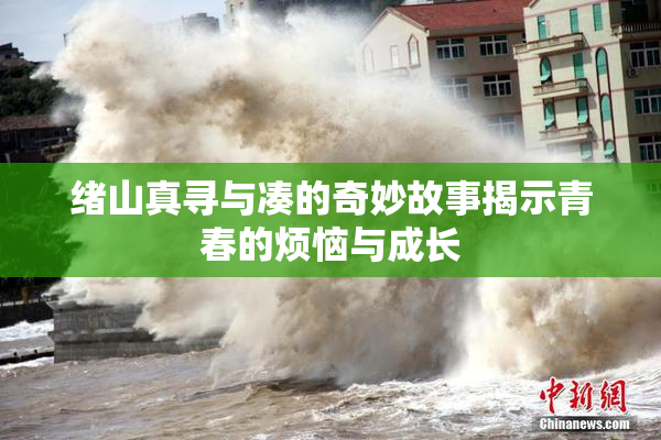 绪山真寻与凑的奇妙故事揭示青春的烦恼与成长