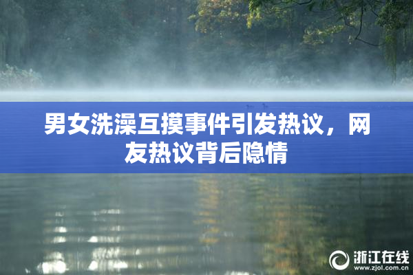 男女洗澡互摸事件引发热议，网友热议背后隐情