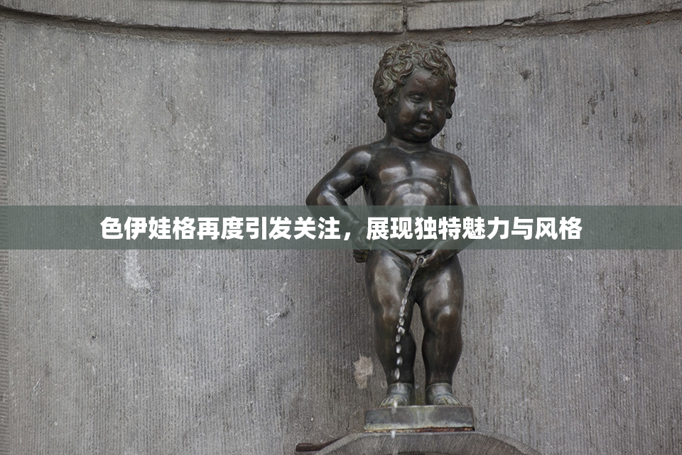 色伊娃格再度引发关注，展现独特魅力与风格