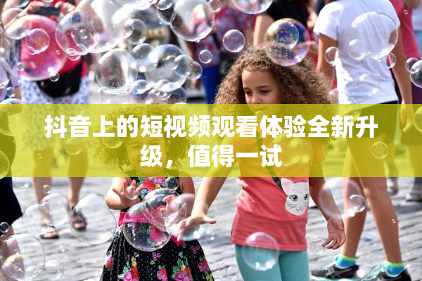 抖音上的短视频观看体验全新升级，值得一试