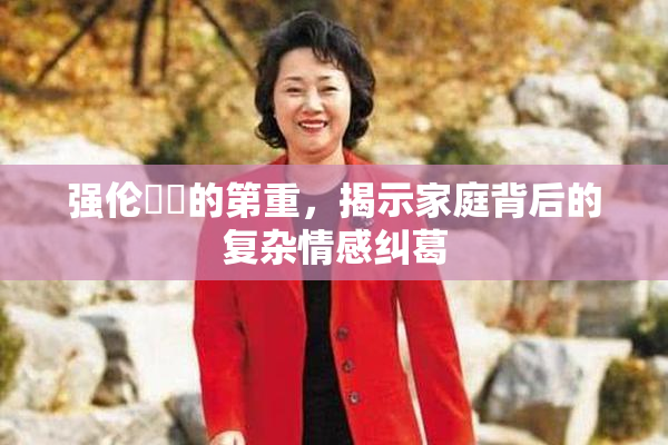 强伦妺妺的第重，揭示家庭背后的复杂情感纠葛